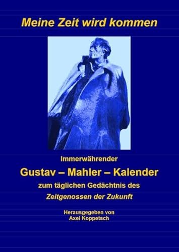 Meine Zeit wird kommen.: Immerwährender Gustav-Mahler-Kalender zum täglichen Gedächtnis des Zeitgenossen der Zukunft