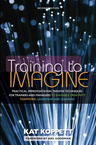 Training to Imagine: Practical Improvisational Theatre Techniques for Trainers and Managers to Enhance Creativity, Teamwork, Leadership, and Learning von Stylus Publishing (VA)
