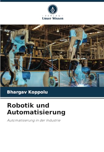 Robotik und Automatisierung: Automatisierung in der Industrie von Verlag Unser Wissen