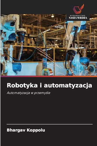 Robotyka i automatyzacja: Automatyzacja w przemyśle: Automatyzacja w przemy¿le von Wydawnictwo Nasza Wiedza