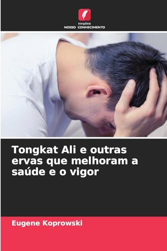 Tongkat Ali e outras ervas que melhoram a saúde e o vigor von Edições Nosso Conhecimento