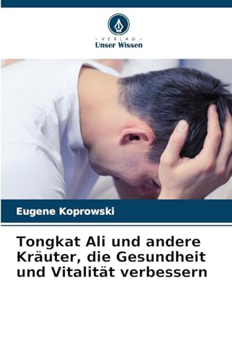 Tongkat Ali und andere Kräuter, die Gesundheit und Vitalität verbessern von Verlag Unser Wissen