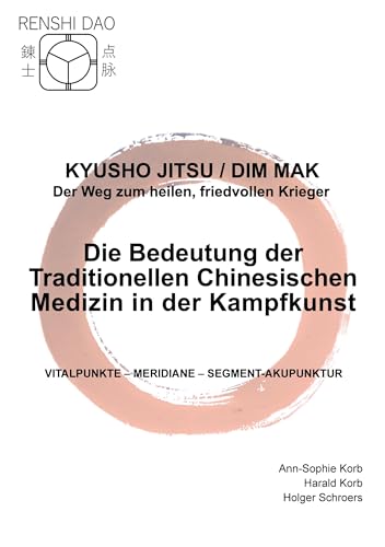 Die Bedeutung der Traditionellen Chinesischen Medizin in der Kampfkunst: Vitalpunkte - Meridiane - Segment-Akupunktur (Kyusho Jitsu / Dim Mak - Der Weg zum heilen, friedvollen Krieger)