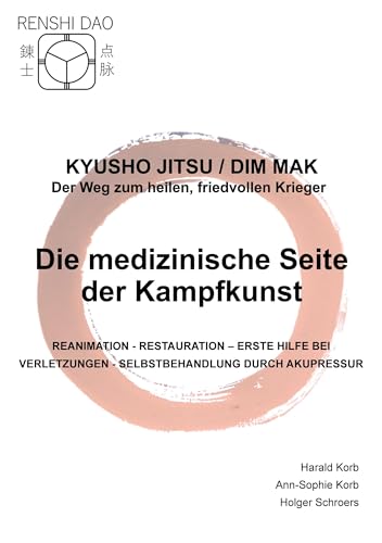 Die medizinische Seite der Kampfkunst: Reanimation - Restauration - Erste Hilfe bei Verletzungen - Selbstbehandlung durch Akupressur (Kyusho Jitsu / Dim Mak - Der Weg zum heilen, friedvollen Krieger)
