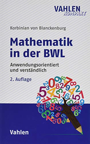 Mathematik in der BWL: Anwendungsorientiert und verständlich Mathematik in der BWL: Anwendungsorientiert und verständlich
