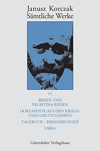 Briefe und Palästina-Reisen; Dokumente aus den Kriegs- und Ghetto-Jahren; Tagebuch - Erinnerungen; Varia (Janusz Korczak: Sämtliche Werke, Band 15)