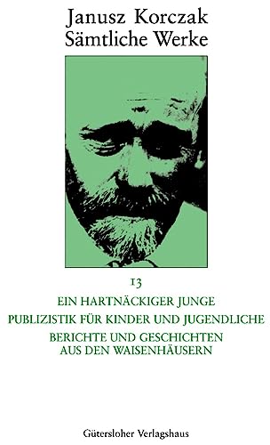 Sämtliche Werke.: Ein hartnäckiger Junge. Publizistik für Kinder und Jugendliche. Berichte und Geschichten aus den Waisenhäusern (Janusz Korczak: Sämtliche Werke, Band 13)