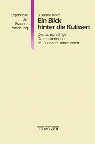 Ein Blick hinter die Kulissen: Deutschsprachige Dramatikerinnen im 18. und 19. Jahrhundert (Ergebnisse der Frauenforschung) von J.B. Metzler