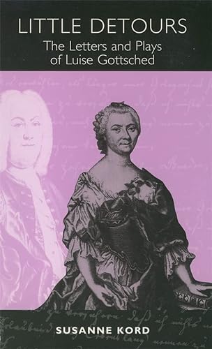 Little Detours: The Letters and Plays of Luise Gottsched [1713-1762] (Studies in German Literature, Linguistics, & Culture)