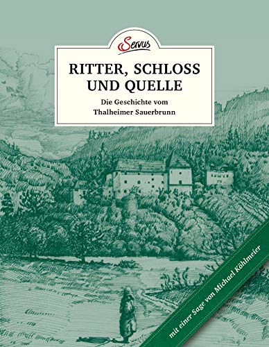 Das kleine Buch: Ritter, Schloss und Quelle: Die Geschichte vom Thalheimer Sauerbrunn