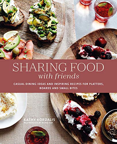 Sharing Food With Friends: Casual Dining Ideas and Inspiring Recipes for Platters, Boards and Small Bites Sharing Food With Friends: Casual Dining Ideas and Inspiring Recipes for Platters, Boards and Small Bites