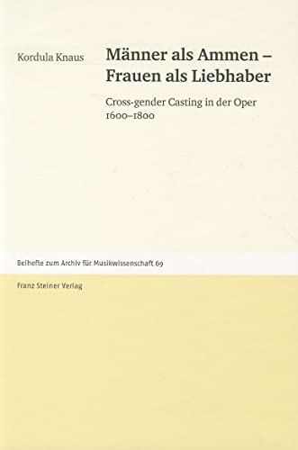 Männer als Ammen - Frauen als Liebhaber. Cross-gender Casting in der Oper 1600-1800 (Archiv für Musikwissenschaft. Beihefte, Band 69)