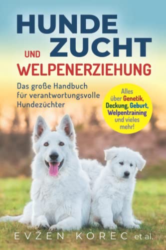 Hundezucht und Welpenerziehung: Das große Handbuch für verantwortungsvolle Hundezüchter - Alles über Genetik, Deckung, Geburt, Welpentraining und vieles mehr!