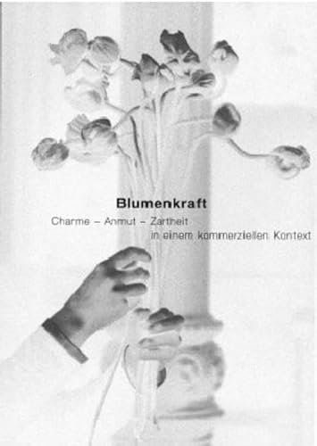 Blumenkraft: Charme - Anmut - Zartheit in einem kommerziellen Kontext Blumenkraft: Charme - Anmut - Zartheit in einem kommerziellen Kontext