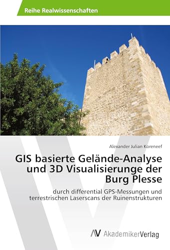 GIS basierte Gelände-Analyse und 3D Visualisierunge der Burg Plesse: durch differential GPS-Messungen und terrestrischen Laserscans der Ruinenstrukturen von AV Akademikerverlag