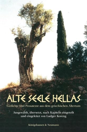 Alte Seele Hellas: Gedichte und Prosatexte aus dem griechischen Altertum. Ausgewählt, übersetzt, nach Kapiteln eingeteilt und eingeleitet von Ludger Koreng von Königshausen u. Neumann
