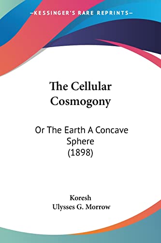 The Cellular Cosmogony: Or The Earth A Concave Sphere (1898) von Kessinger Publishing
