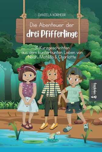 Die Abenteuer der drei Pfifferlinge: 31 Kurzgeschichten aus dem kunterbunten Leben von Noah, Matilda & Charlotte