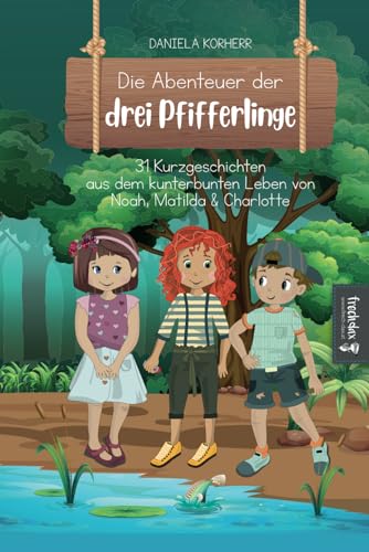 Die Abenteuer der drei Pfifferlinge: 31 Kurzgeschichten aus dem kunterbunten Leben von Noah, Matilda & Charlotte