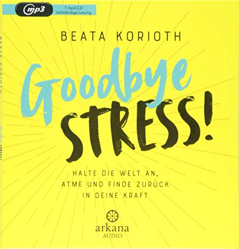 Goodbye Stress!: Halte die Welt an, atme und finde zurück in deine Kraft