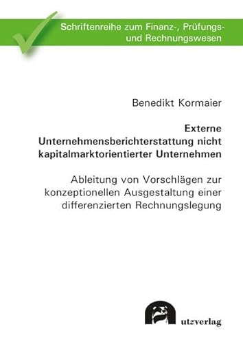 Externe Unternehmensberichterstattung nicht kapitalmarktorientierter Unternehmen: Ableitung von Vorschlägen zur konzeptionellen Ausgestaltung einer ... zum Finanz-, Prüfungs- und Rechnungswesen)
