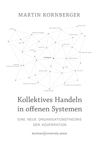 Kollektives Handeln in offenen Systemen: Eine neue Organisationstheorie der Kooperation von Konstanz University Press