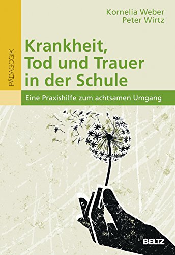 Krankheit, Tod und Trauer in der Schule: Eine Praxishilfe zum achtsamen Umgang von Beltz GmbH, Julius