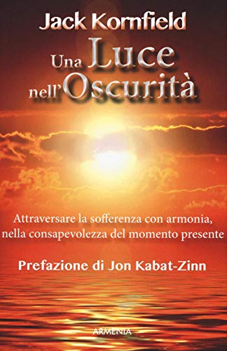 Una luce nell'oscurità. Attraversare la sofferenza con armonia, nella consapevolezza del momento presente (Lo scrigno)