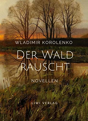 Wladimir Korolenko: Der Wald rauscht. Vollständige Neuausgabe.: Enthält die Novellen: Der Wald rauscht - In der Osternacht - Der Traum des armen Makar - At-Dawan Wladimir Korolenko: Der Wald rauscht. Vollständige Neuausgabe.: Enthält die Novellen: Der Wald rauscht - In der Osternacht - Der Traum des armen Makar - At-Dawan