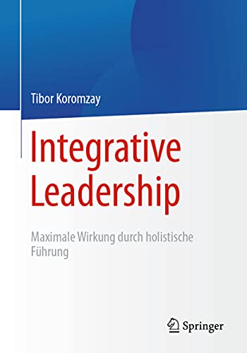 Integrative Leadership: Maximale Wirkung durch holistische Führung von Springer