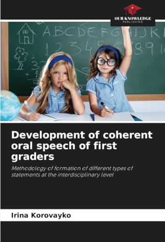 Development of coherent oral speech of first graders: Methodology of formation of different types of statements at the interdisciplinary level von Our Knowledge Publishing