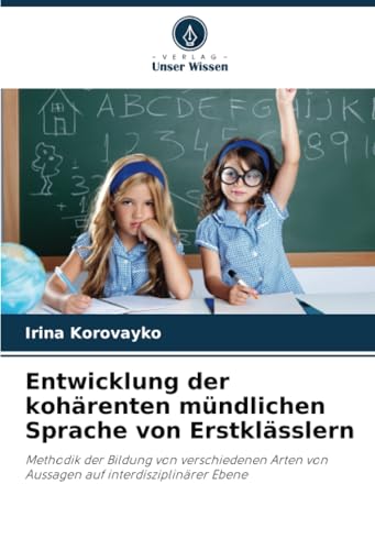Entwicklung der kohärenten mündlichen Sprache von Erstklässlern: Methodik der Bildung von verschiedenen Arten von Aussagen auf interdisziplinärer Ebene von Verlag Unser Wissen