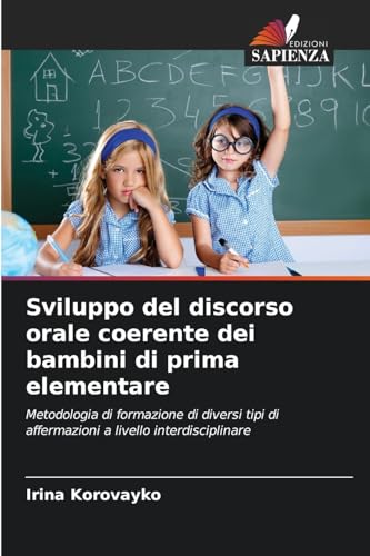Sviluppo del discorso orale coerente dei bambini di prima elementare: Metodologia di formazione di diversi tipi di affermazioni a livello interdisciplinare von Edizioni Sapienza