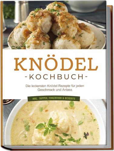 Knödel Kochbuch: Die leckersten Knödel Rezepte für jeden Geschmack und Anlass - inkl. Suppen, Fingerfood & Desserts Knödel Kochbuch: Die leckersten Knödel Rezepte für jeden Geschmack und Anlass - inkl. Suppen, Fingerfood & Desserts