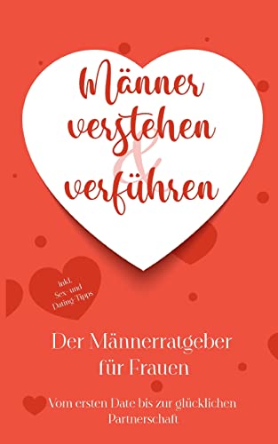 Männer verstehen & verführen - Der Männerratgeber für Frauen: Vom ersten Date bis zur glücklichen Partnerschaft - inkl. Sex- und Dating-Tipps Männer verstehen & verführen - Der Männerratgeber für Frauen: Vom ersten Date bis zur glücklichen Partnerschaft - inkl. Sex- und Dating-Tipps von Books on Demand