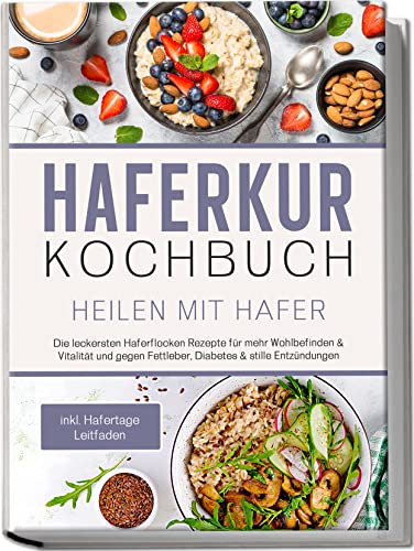 Haferkur Kochbuch - Heilen mit Hafer: Die leckersten Haferflocken Rezepte für mehr Wohlbefinden & Vitalität und gegen Fettleber, Diabetes & stille Entzündungen | inkl. Hafertage Leitfaden