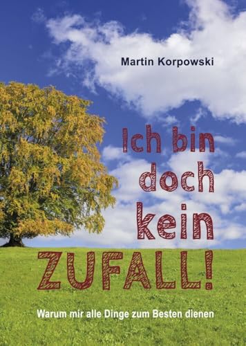 Ich bin doch kein Zufall!: Warum mir alle Dinge zum Besten dienen.