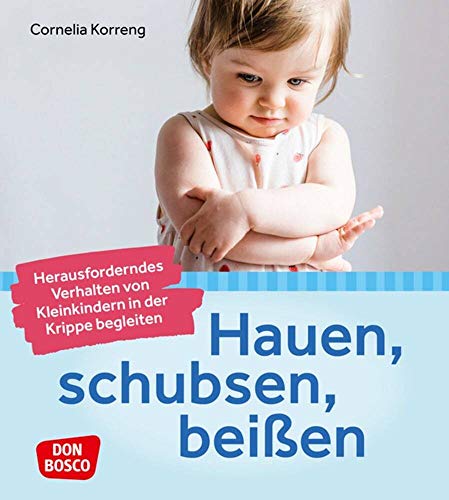 Hauen, schubsen, beißen – herausforderndes Verhalten von Kleinkindern in der Krippe begleiten: Praxisbuch für Erzieher: Zielführendes Handeln im Umgang mit Konfliktsituationen bei Kindern von 0-3 von Don Bosco