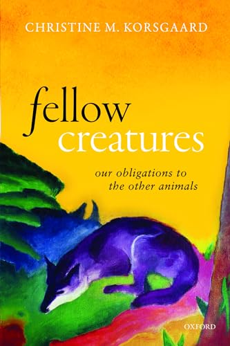 Fellow Creatures: Our Obligations to the Other Animals (Uehiro Series in Practical Ethics)