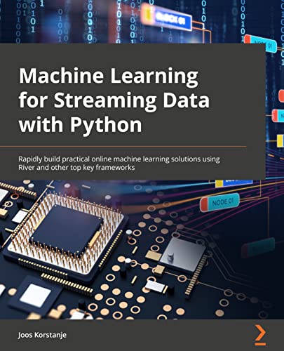 Machine Learning for Streaming Data with Python: Rapidly build practical online machine learning solutions using River and other top key frameworks