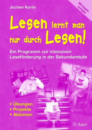 Lesen lernt man nur durch Lesen!: Ein Porgramm zur intensiven Leseförderung in der Sekundarstufe, Übungen, Projekte, Aktionen (5. bis 10. Klasse)