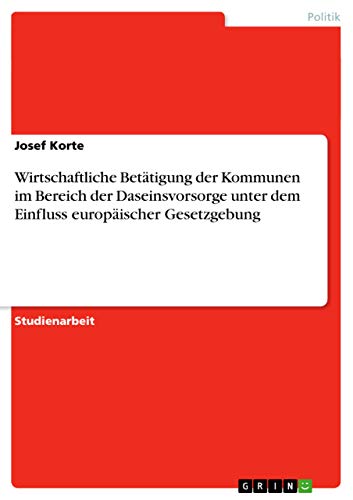 Wirtschaftliche Betätigung der Kommunen im Bereich der Daseinsvorsorge unter dem Einfluss europäischer Gesetzgebung von GRIN Verlag