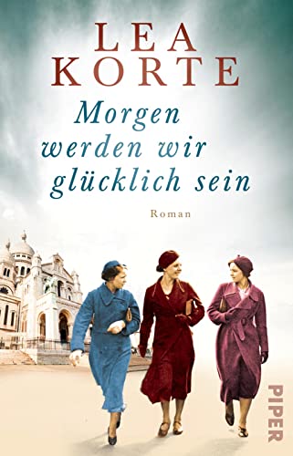 Morgen werden wir glücklich sein: Roman | Gefühlvoller Frauenroman um drei Freundinnen im Paris der 1940er Jahre von Piper Schicksalsvoll