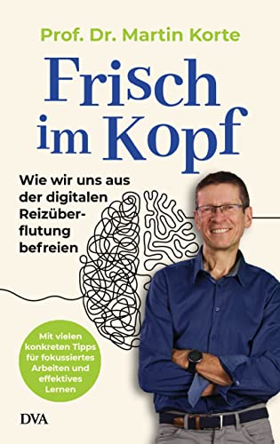 Frisch im Kopf: Wie wir uns aus der digitalen Reizüberflutung befreien - Mit vielen konkreten Tipps für fokussiertes Arbeiten und effektives Lernen