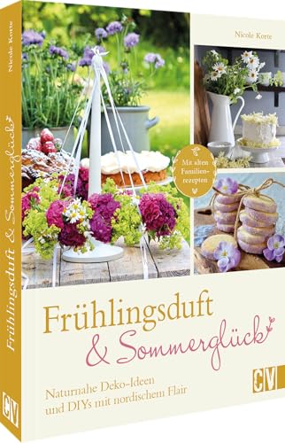 Frühlingsduft und Sommerglück: Naturnahe Deko-Ideen und DIYs mit nordischem Flair: Mit alten Familien-Rezepten von Christophorus