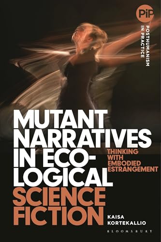 Mutant Narratives in Ecological Science Fiction: Thinking with Embodied Estrangement (Posthumanism in Practice) von Bloomsbury Academic