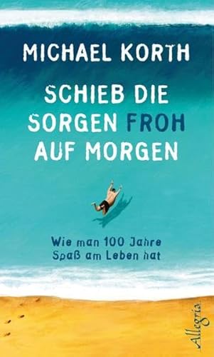 Schieb die Sorgen froh auf morgen: Wie man 100 Jahre heiter durchs Leben kommt Schieb die Sorgen froh auf morgen: Wie man 100 Jahre heiter durchs Leben kommt
