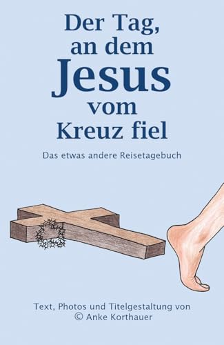 Der Tag, an dem Jesus vom Kreuz fiel: Das etwas andere Reisetagebuch Der Tag, an dem Jesus vom Kreuz fiel: Das etwas andere Reisetagebuch von self