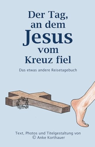 Der Tag, an dem Jesus vom Kreuz fiel: Das etwas andere Reisetagebuch