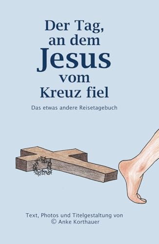 Der Tag, an dem Jesus vom Kreuz fiel: Das etwas andere Reisetagebuch